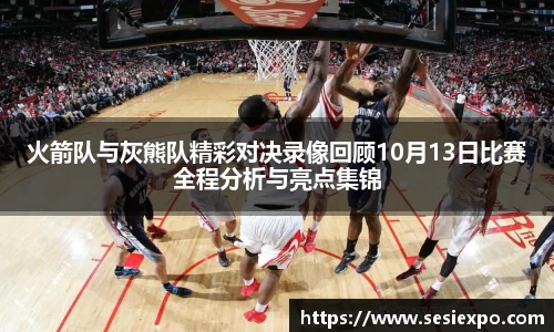 火箭队与灰熊队精彩对决录像回顾10月13日比赛全程分析与亮点集锦