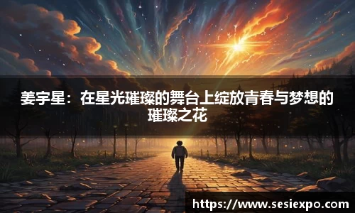 姜宇星：在星光璀璨的舞台上绽放青春与梦想的璀璨之花